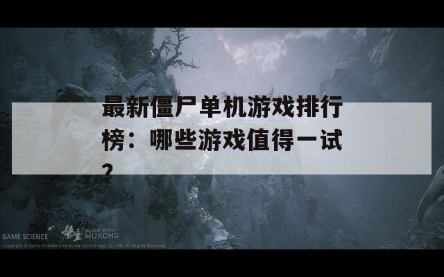 最新僵尸单机游戏排行榜：哪些游戏值得一试？