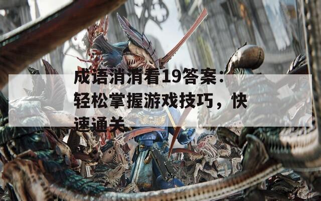 成语消消看19答案：轻松掌握游戏技巧，快速通关