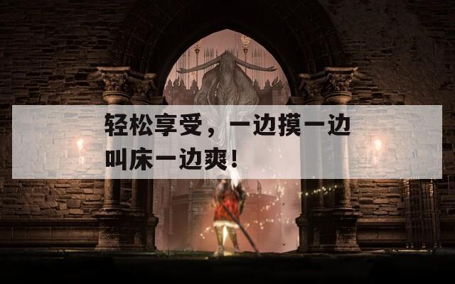 轻松享受，一边摸一边叫床一边爽！