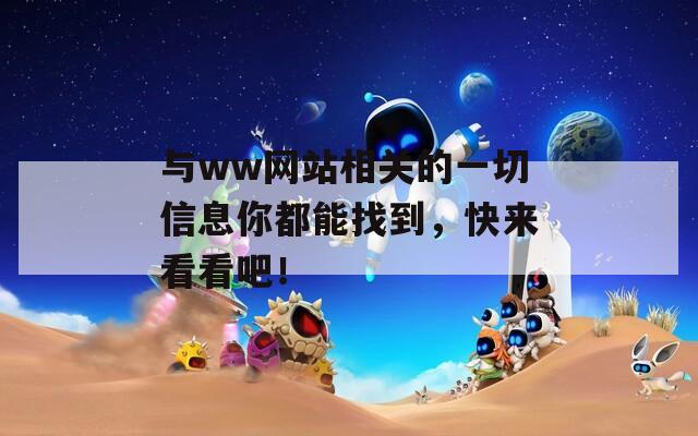 与ww网站相关的一切信息你都能找到，快来看看吧！
