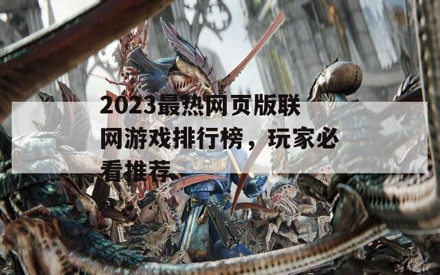 2023最热网页版联网游戏排行榜，玩家必看推荐
