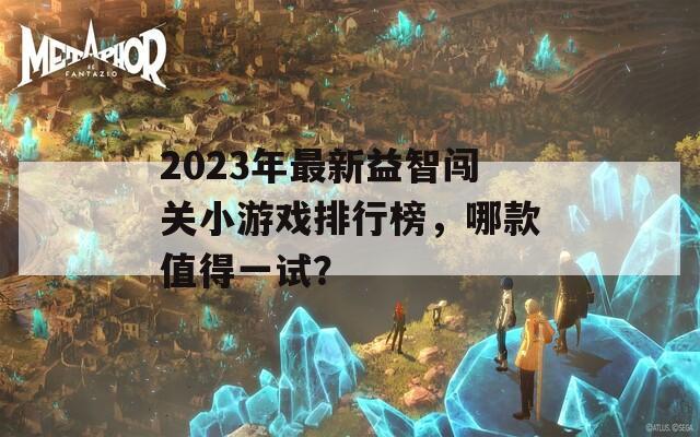 2023年最新益智闯关小游戏排行榜，哪款值得一试？