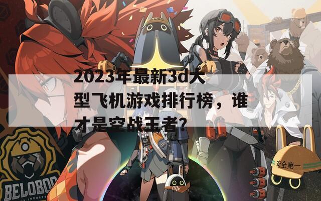 2023年最新3d大型飞机游戏排行榜，谁才是空战王者？