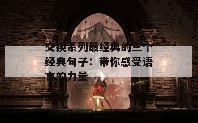 交换系列最经典的三个经典句子：带你感受语言的力量