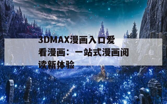 3DMAX漫画入口爱看漫画：一站式漫画阅读新体验