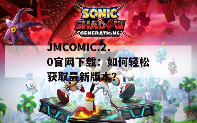 JMCOMIC.2.0官网下载：如何轻松获取最新版本？