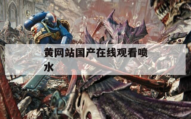 黄网站国产在线观看喷水
