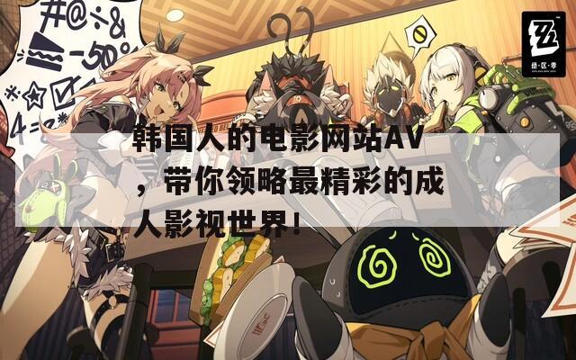 韩国人的电影网站AV，带你领略最精彩的成人影视世界！