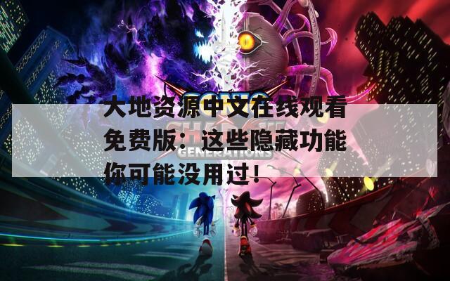 大地资源中文在线观看免费版：这些隐藏功能你可能没用过！