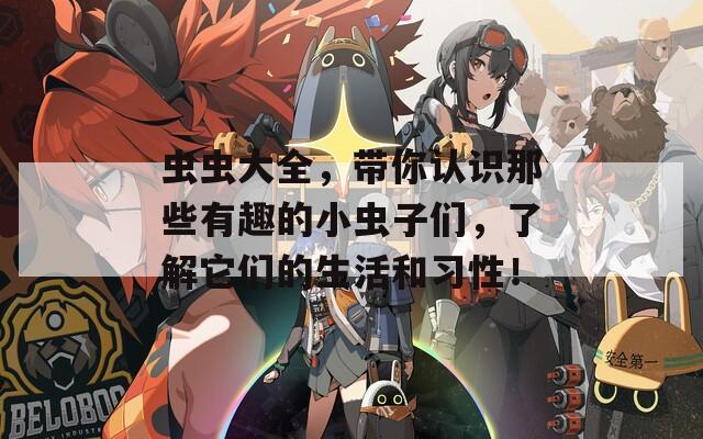 虫虫大全，带你认识那些有趣的小虫子们，了解它们的生活和习性！