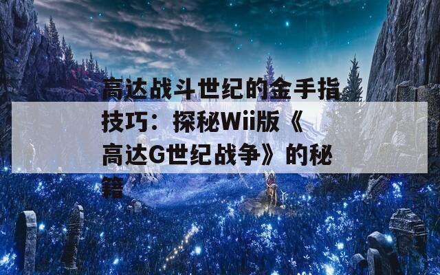高达战斗世纪的金手指技巧：探秘Wii版《高达G世纪战争》的秘籍