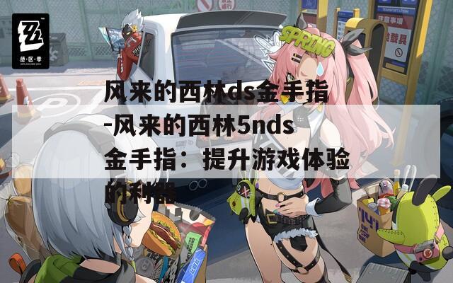 风来的西林ds金手指-风来的西林5nds金手指：提升游戏体验的利器