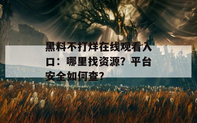 黑料不打烊在线观看入口：哪里找资源？平台安全如何查？