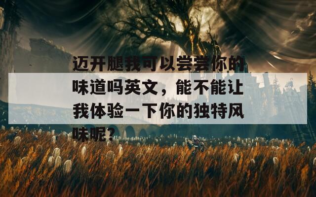 迈开腿我可以尝尝你的味道吗英文，能不能让我体验一下你的独特风味呢？