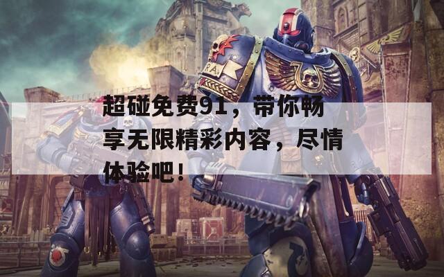超碰免费91，带你畅享无限精彩内容，尽情体验吧！
