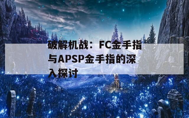 破解机战：FC金手指与APSP金手指的深入探讨