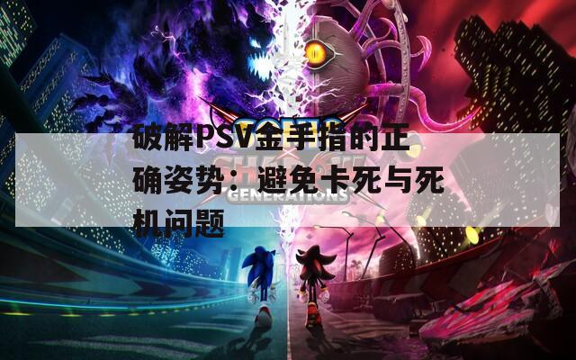 破解PSV金手指的正确姿势：避免卡死与死机问题