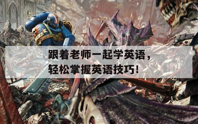 跟着老师一起学英语，轻松掌握英语技巧！