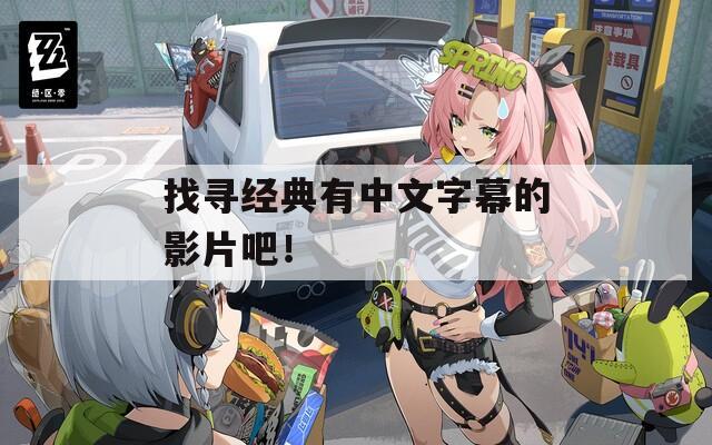 找寻经典有中文字幕的影片吧！