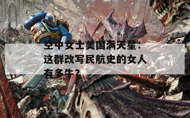 空中女士美国满天星：这群改写民航史的女人有多牛？