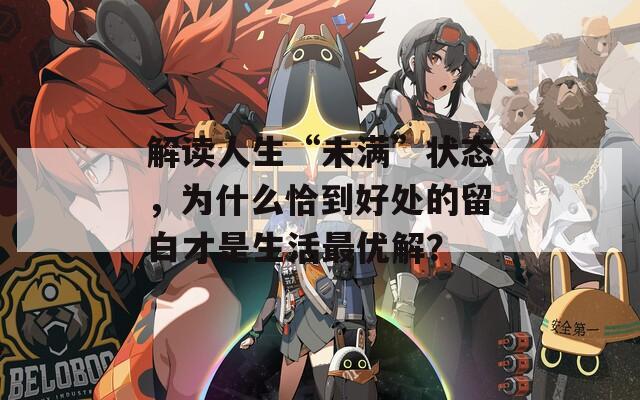 解读人生“未满”状态，为什么恰到好处的留白才是生活最优解？
