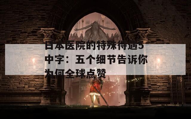 日本医院的特殊待遇5中字：五个细节告诉你为何全球点赞