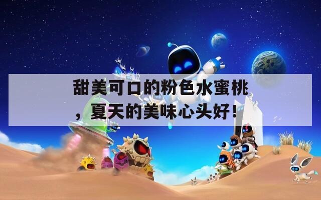 甜美可口的粉色水蜜桃，夏天的美味心头好！