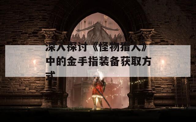 深入探讨《怪物猎人》中的金手指装备获取方式