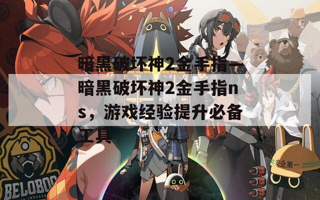 暗黑破坏神2金手指—暗黑破坏神2金手指ns，游戏经验提升必备工具