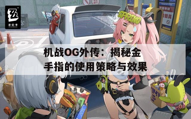 机战OG外传：揭秘金手指的使用策略与效果