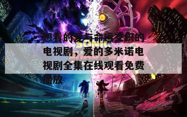 想看的爱与命运交织的电视剧，爱的多米诺电视剧全集在线观看免费播放
