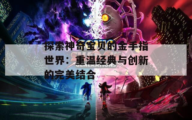 探索神奇宝贝的金手指世界：重温经典与创新的完美结合