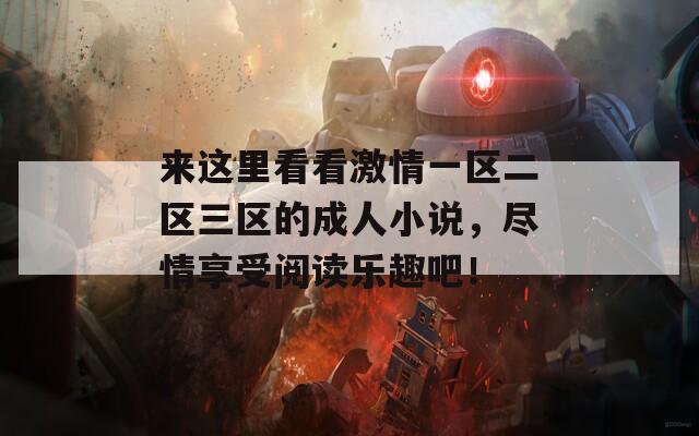 来这里看看激情一区二区三区的成人小说，尽情享受阅读乐趣吧！