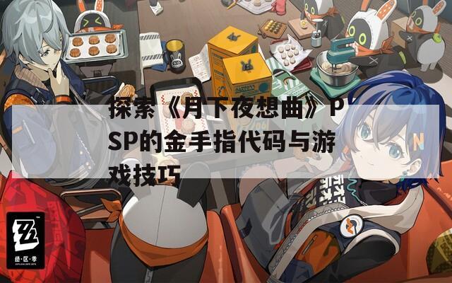 探索《月下夜想曲》PSP的金手指代码与游戏技巧