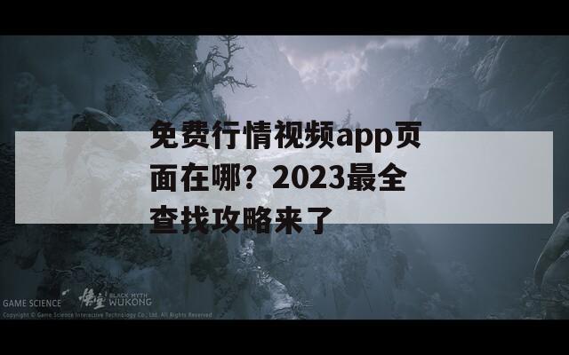 免费行情视频app页面在哪？2023最全查找攻略来了
