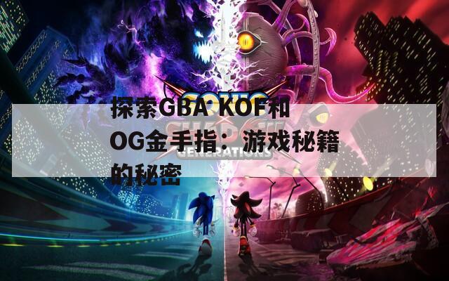 探索GBA KOF和OG金手指：游戏秘籍的秘密