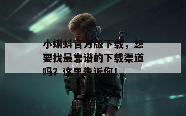 小蝌蚪官方版下载，想要找最靠谱的下载渠道吗？这里告诉你！