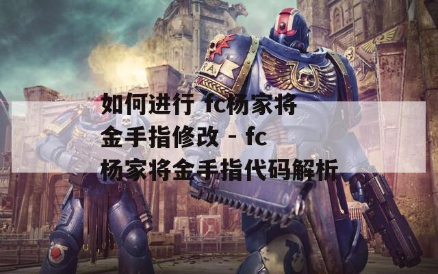 如何进行 fc杨家将金手指修改 - fc杨家将金手指代码解析