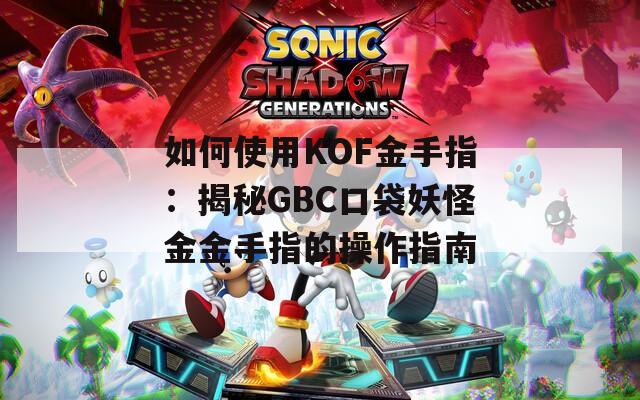 如何使用KOF金手指：揭秘GBC口袋妖怪金金手指的操作指南