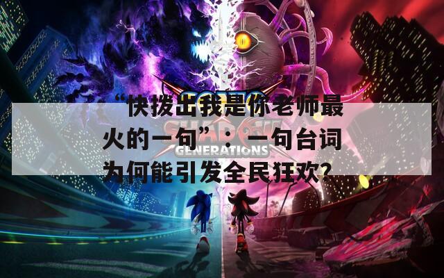 “快拨出我是你老师最火的一句”：一句台词为何能引发全民狂欢？