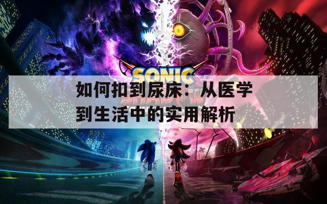 如何扣到尿床：从医学到生活中的实用解析
