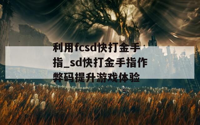 利用fcsd快打金手指_sd快打金手指作弊码提升游戏体验