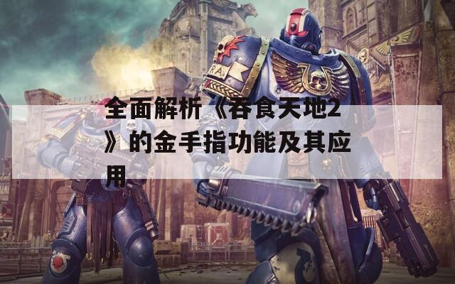 全面解析《吞食天地2》的金手指功能及其应用