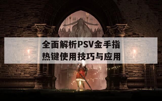 全面解析PSV金手指热键使用技巧与应用
