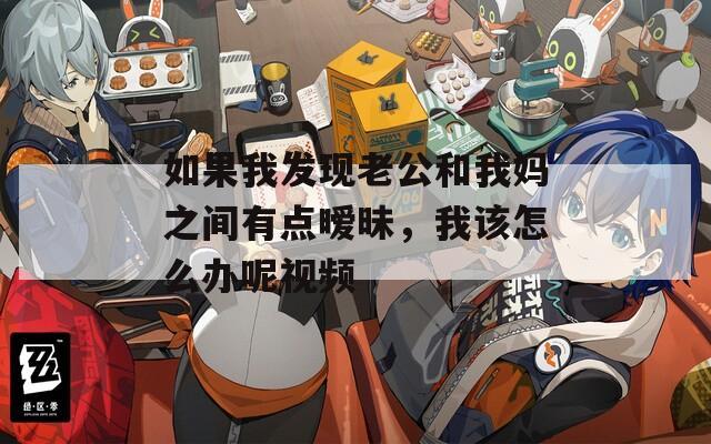 如果我发现老公和我妈之间有点暧昧，我该怎么办呢视频