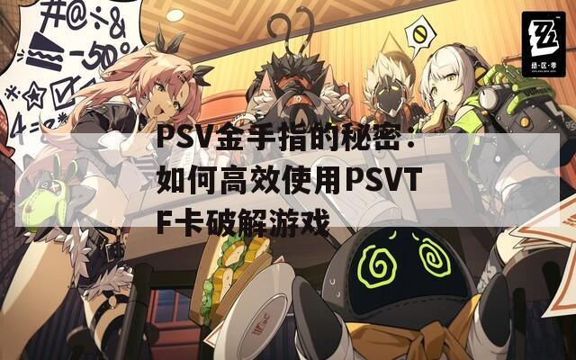 PSV金手指的秘密：如何高效使用PSVTF卡破解游戏