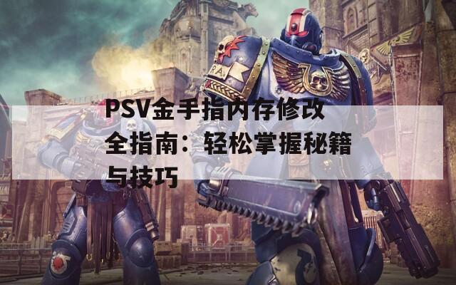 PSV金手指内存修改全指南：轻松掌握秘籍与技巧