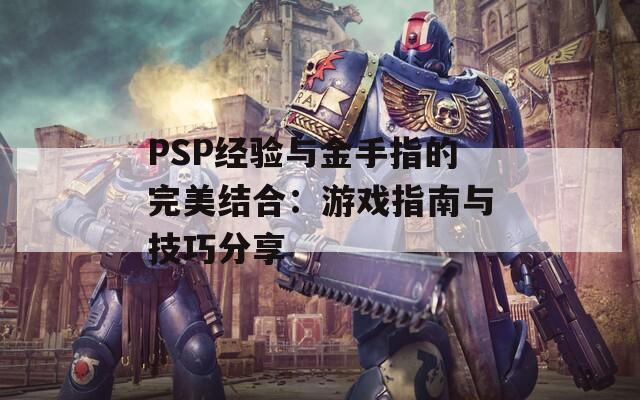 PSP经验与金手指的完美结合：游戏指南与技巧分享