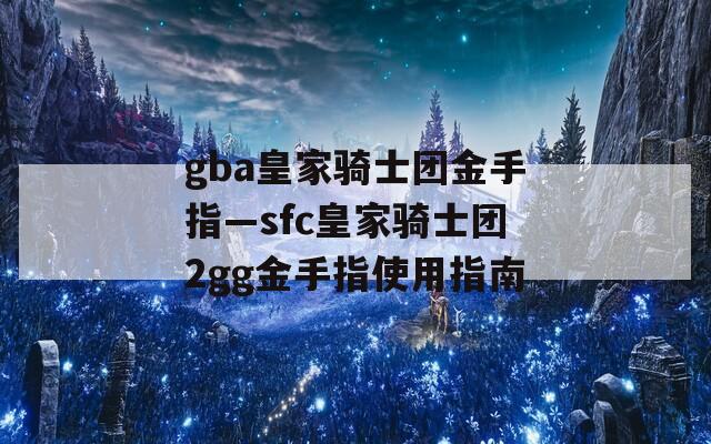gba皇家骑士团金手指—sfc皇家骑士团2gg金手指使用指南