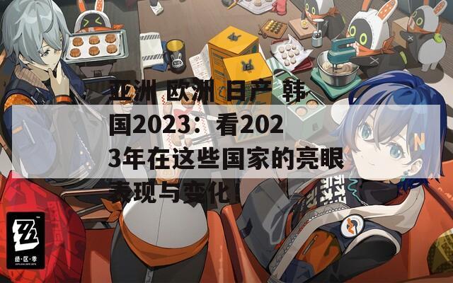 亚洲 欧洲 日产 韩国2023：看2023年在这些国家的亮眼表现与变化！